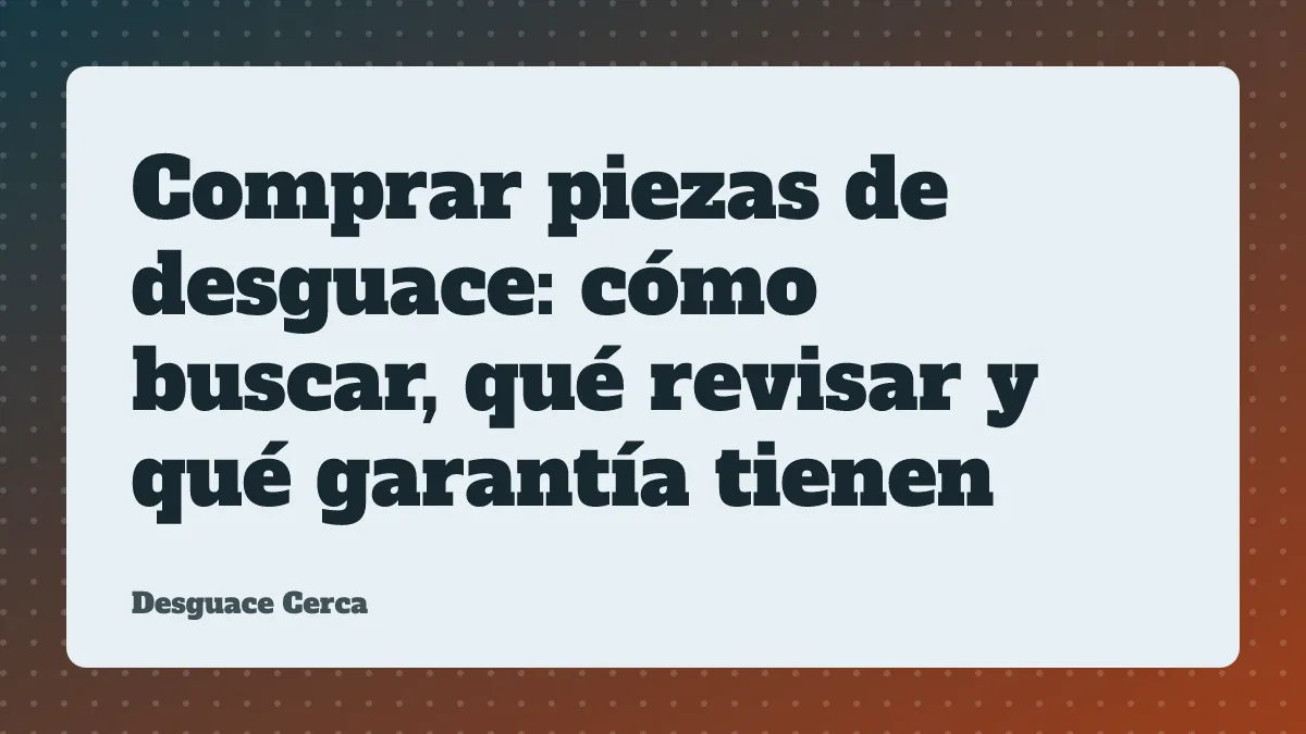 Comprar piezas de desguace: cómo buscar, qué revisar y qué garantía tienen