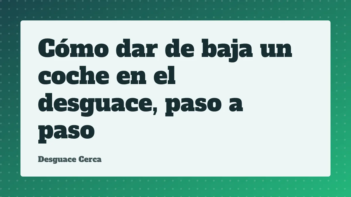 Cómo dar de baja un coche en el desguace, paso a paso